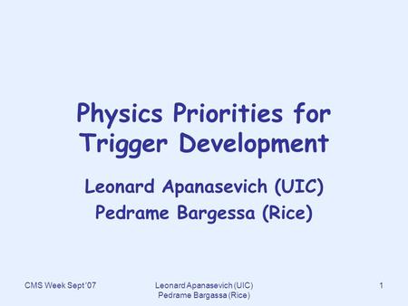 CMS Week Sept '07Leonard Apanasevich (UIC) Pedrame Bargassa (Rice) 1 Physics Priorities for Trigger Development Leonard Apanasevich (UIC) Pedrame Bargessa.