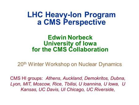 LHC Heavy-Ion Program a CMS Perspective Edwin Norbeck University of Iowa for the CMS Collaboration 20 th Winter Workshop on Nuclear Dynamics CMS HI groups: