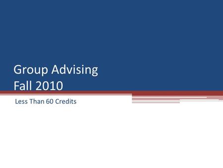 Group Advising Fall 2010 Less Than 60 Credits. Registration Dates MondayOctober 18, 2010104 credits TuesdayOctober 19, 201094 credits WednesdayOctober.