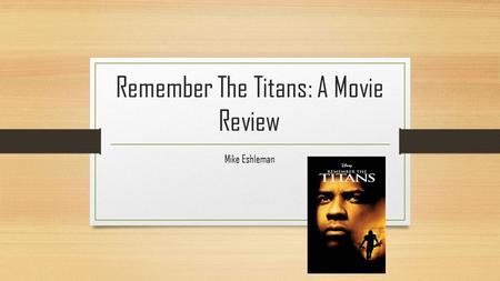 Remember The Titans: A Movie Review Mike Eshleman.