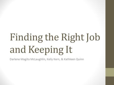 Finding the Right Job and Keeping It Darlene Magito McLaughlin, Kelly Kern, & Kathleen Quinn.