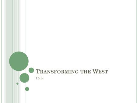 T RANSFORMING THE W EST 15.3. O BJECTIVES Analyze the impact of mining and railroads on the settlement of the West. Explain how ranching affected western.