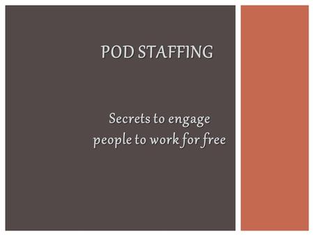 Secrets to engage people to work for free POD STAFFING.