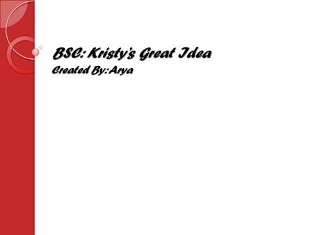 BSC: Kristy’s Great Idea Created By: Arya. Claudia, Stacey, Kristy, Mary Anne I chose these four girls because they are the main characters. This book.