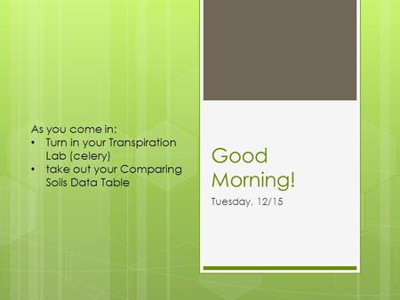 Good Morning! Tuesday, 12/15 As you come in: Turn in your Transpiration Lab (celery) take out your Comparing Soils Data Table.