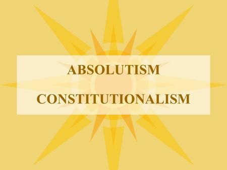 ABSOLUTISM CONSTITUTIONALISM. On a piece of paper create two columns and title one column Absolutism and the other Constitutionalism. Now contrast the.