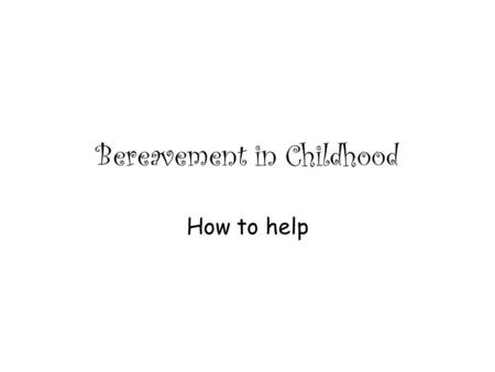 Bereavement in Childhood How to help. Why schools? Students spend most of their time in schools' settings. Schools provide insight into families’ relationships.