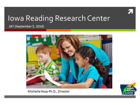  Iowa Reading Research Center 267 (September 5, 2014) Michelle Hosp Ph.D., Director.