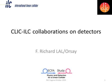 CLIC-ILC collaborations on detectors F. Richard LAL/Orsay PAC Eugene October 20101.