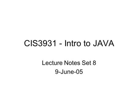 CIS3931 - Intro to JAVA Lecture Notes Set 8 9-June-05.