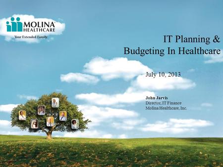 IT Planning & Budgeting In Healthcare July 10, 2013 1 John Jarvis Director, IT Finance Molina Healthcare, Inc.