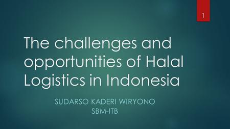 The challenges and opportunities of Halal Logistics in Indonesia SUDARSO KADERI WIRYONO SBM-ITB 1.