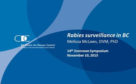 Rabies surveillance in BC Melissa McLaws, DVM, PhD 14 th Zoonoses Symposium November 10, 2015.