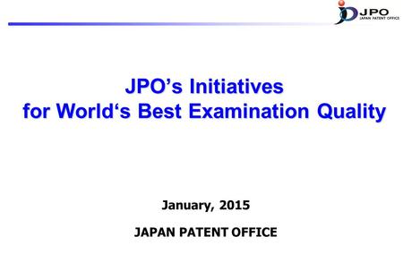 JPO’s Initiatives for World‘s Best Examination Quality January, 2015 JAPAN PATENT OFFICE.