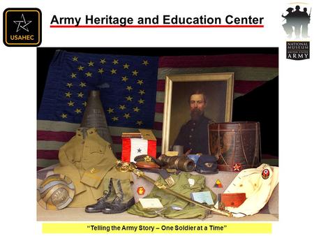 “Telling the Army Story – One Soldier at a Time” Army Heritage and Education Center.