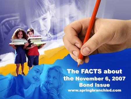 The FACTS about the November 6, 2007 Bond Issue www.springbranchisd.com.