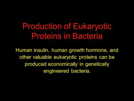 Production of Eukaryotic Proteins in Bacteria Human insulin, human growth hormone, and other valuable eukaryotic proteins can be produced economically.