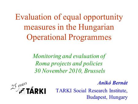 Evaluation of equal opportunity measures in the Hungarian Operational Programmes Monitoring and evaluation of Roma projects and policies 30 November 2010,