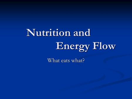 Nutrition and Energy Flow What eats what?. How organisms get energy Autotrophs make their own nutrients Autotrophs make their own nutrients Plants use.