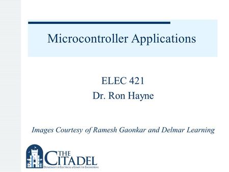 Microcontroller Applications ELEC 421 Dr. Ron Hayne Images Courtesy of Ramesh Gaonkar and Delmar Learning.