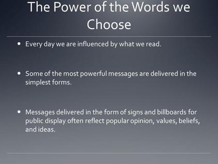 The Power of the Words we Choose Every day we are influenced by what we read. Some of the most powerful messages are delivered in the simplest forms. Messages.