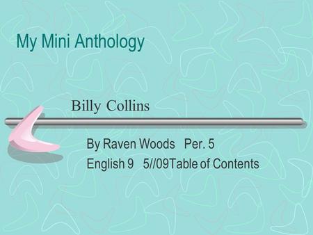 My Mini Anthology By Raven Woods Per. 5 English 9 5//09Table of Contents Billy Collins.