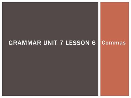 Commas GRAMMAR UNIT 7 LESSON 6.  Use commas to separate three or more words, phrases, or clauses in a series.  Example: A chair, a table, a lamp, and.