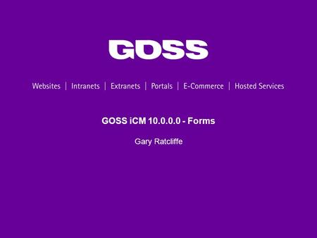 GOSS iCM 10.0.0.0 - Forms Gary Ratcliffe. 2 Agenda Webinar Programme Form Groups Publish Multiple Visual Script Editor Scripted Actions Form Examples.