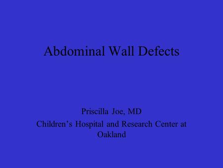 Abdominal Wall Defects Priscilla Joe, MD Children’s Hospital and Research Center at Oakland.