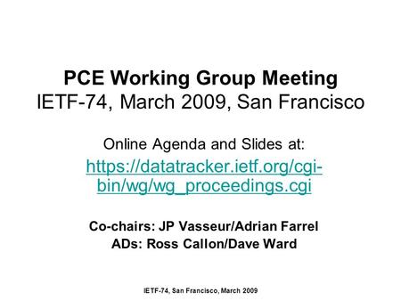 IETF-74, San Francisco, March 2009 PCE Working Group Meeting IETF-74, March 2009, San Francisco Online Agenda and Slides at: https://datatracker.ietf.org/cgi-