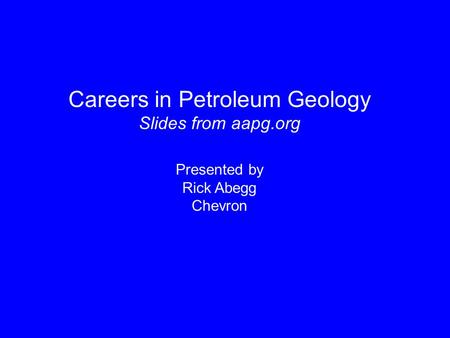 Careers in Petroleum Geology Slides from aapg.org Presented by Rick Abegg Chevron.