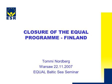 CLOSURE OF THE EQUAL PROGRAMME - FINLAND Tommi Nordberg Warsaw 22.11.2007 EQUAL Baltic Sea Seminar.