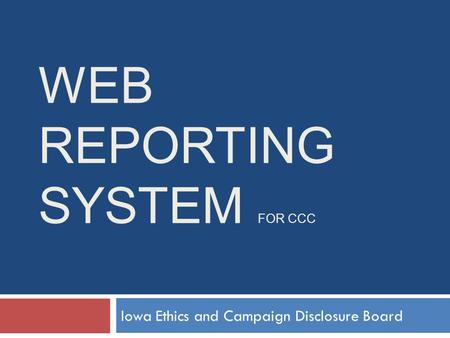 WEB REPORTING SYSTEM FOR CCC Iowa Ethics and Campaign Disclosure Board.