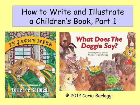 How to Write and Illustrate a Children’s Book, Part 1 © 2012 Corie Barloggi.