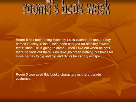 Room 5 has been doing Holes by Louis Sachar,its about a boy named Stanley Yelnats, he’s been charged for stealing “sweet feets” shoe. He is going to camp.