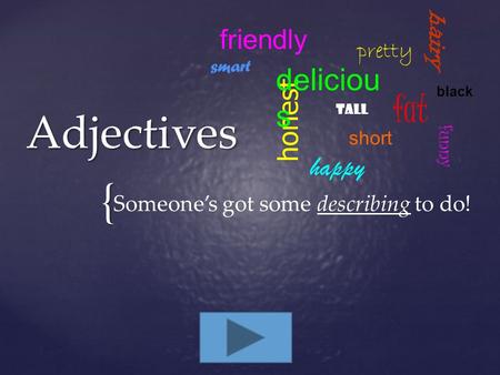 { Adjectives Someone’s got some describing to do! honest happy fat short tall funny deliciou s pretty hairy black friendly smart.