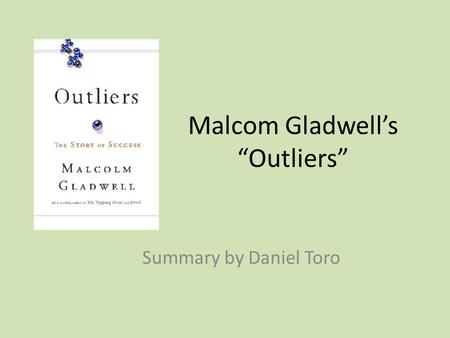 Malcom Gladwell’s “Outliers” Summary by Daniel Toro.