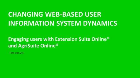 CHANGING WEB-BASED USER INFORMATION SYSTEM DYNAMICS Engaging users with Extension Suite Online® and AgriSuite Online® Piet van Zyl.