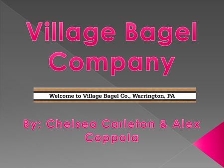  Located in Warrington, PA  Open for lunch and breakfast  Sells: › Bagels, Sandwiches, Breads, Salads/Soups, and Beverages  Owners: › Lisa O’Boyle.