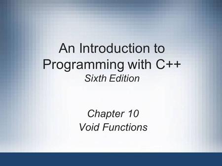 An Introduction to Programming with C++ Sixth Edition Chapter 10 Void Functions.