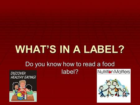 WHAT’S IN A LABEL? Do you know how to read a food label?