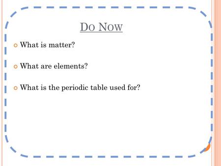 D O N OW What is matter? What are elements? What is the periodic table used for?