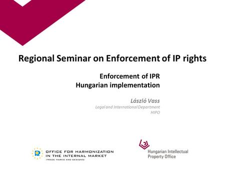 Regional Seminar on Enforcement of IP rights Enforcement of IPR Hungarian implementation László Vass Legal and International Department HIPO.