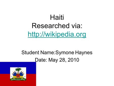 Haiti Researched via:   Student Name:Symone Haynes Date: May 28, 2010.