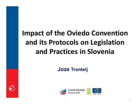 1 Impact of the Oviedo Convention and its Protocols on Legislation and Practices in Slovenia Joze Trontelj.