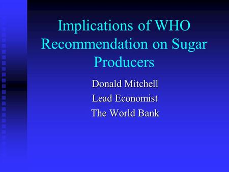 Implications of WHO Recommendation on Sugar Producers Donald Mitchell Lead Economist The World Bank.