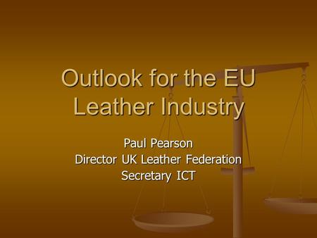 Outlook for the EU Leather Industry Paul Pearson Director UK Leather Federation Secretary ICT.