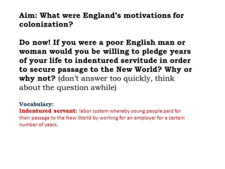 Aim: What were England’s motivations for colonization? Do now! If you were a poor English man or woman would you be willing to pledge years of your life.