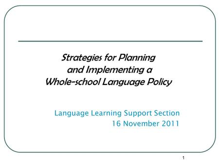 Strategies for Planning and Implementing a Whole-school Language Policy Language Learning Support Section 16 November 2011 1.