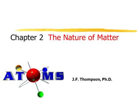 Chapter 2 J.F. Thompson, Ph.D. The Nature of Matter.